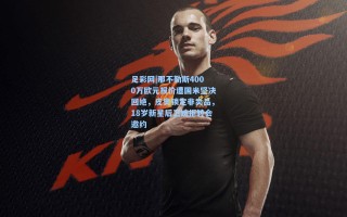 足彩网|那不勒斯4000万欧元报价遭国米坚决回绝，皮奥锁定非卖品，18岁新星后卫婉拒转会邀约