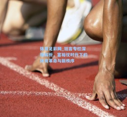 体育足彩网_狂言专栏深度解析，富裕仗时代下的体育革命与新秩序