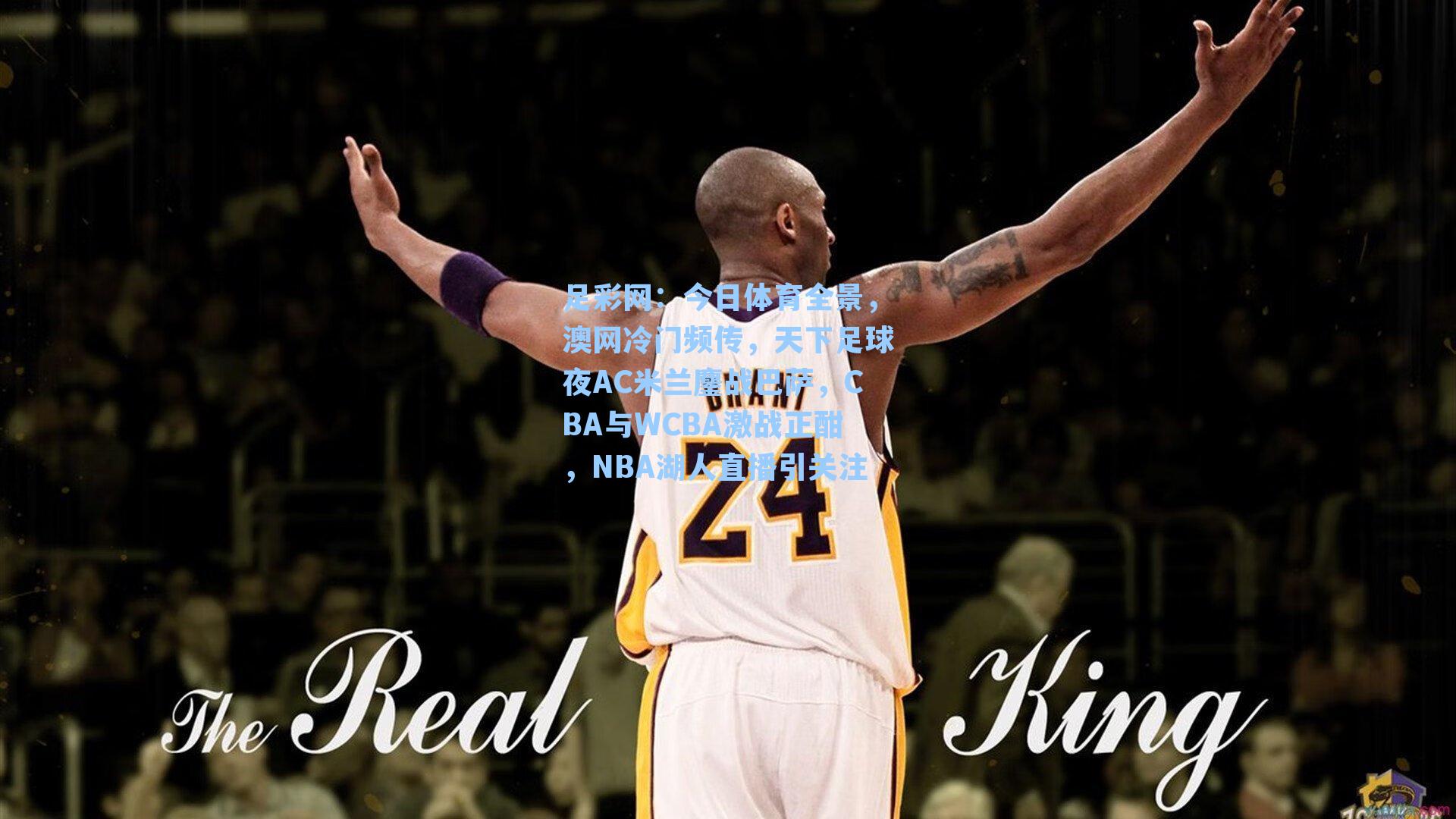 足彩网：今日体育全景，澳网冷门频传，天下足球夜AC米兰鏖战巴萨，CBA与WCBA激战正酣，NBA湖人直播引关注-第3张图片-中国足彩网-国家体育总局体育彩票管理中心官方网站