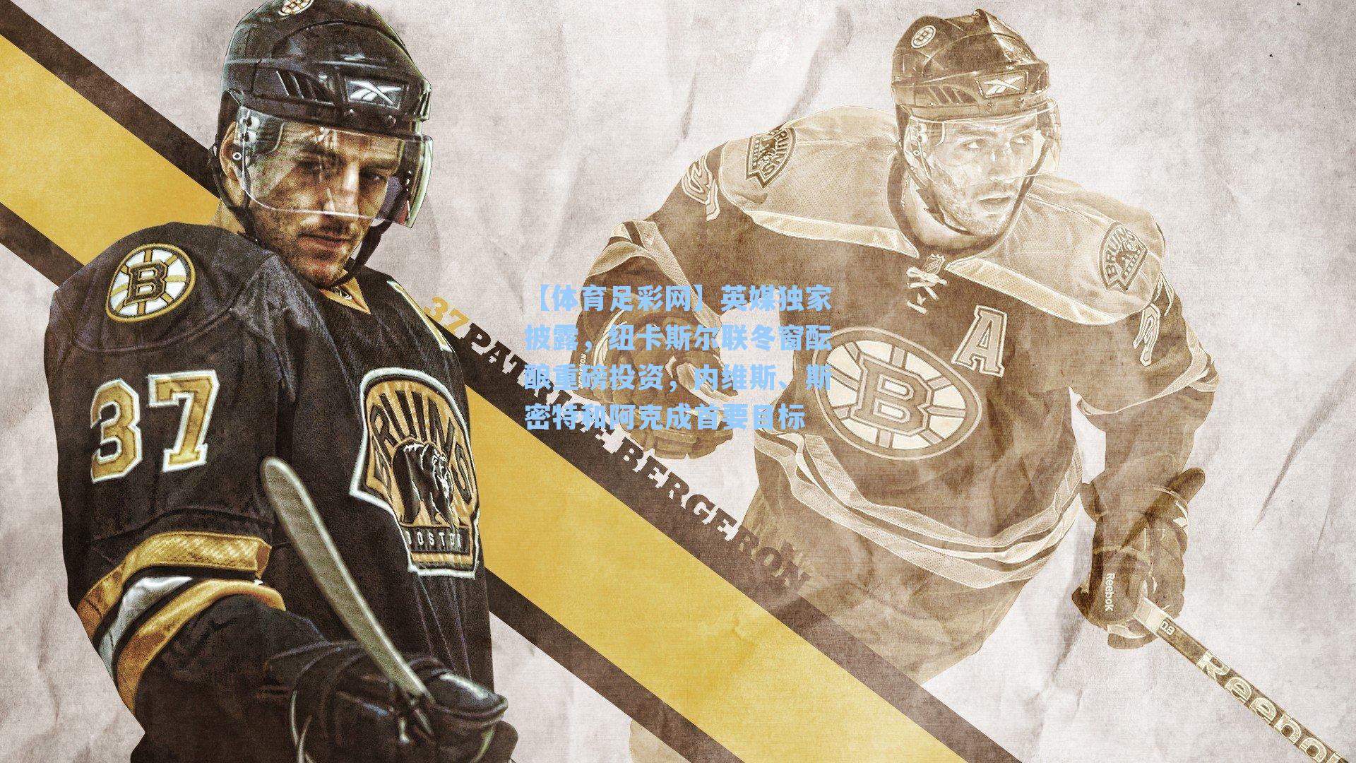 【体育足彩网】英媒独家披露，纽卡斯尔联冬窗酝酿重磅投资，内维斯、斯密特和阿克成首要目标-第3张图片-中国足彩网-国家体育总局体育彩票管理中心官方网站