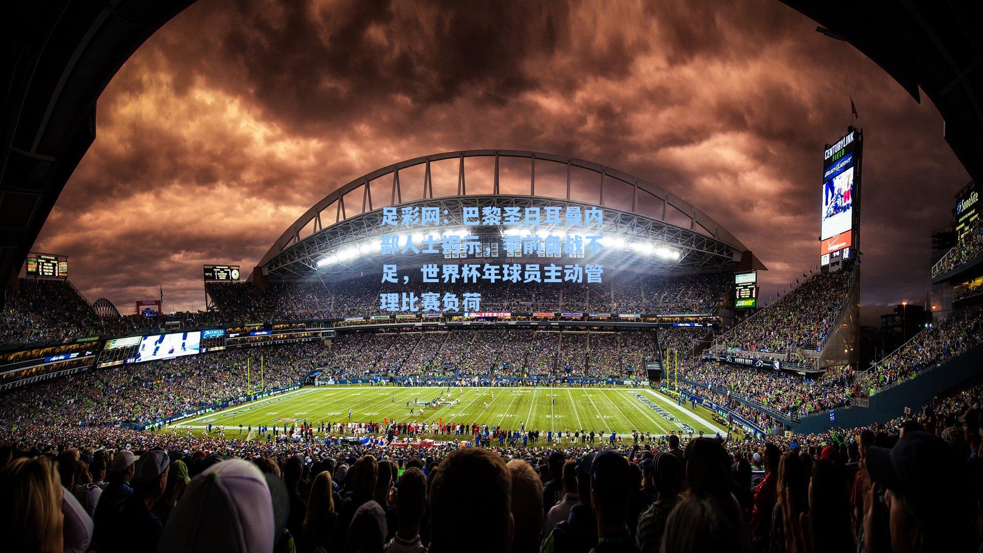 足彩网：巴黎圣日耳曼内部人士揭示，季前备战不足，世界杯年球员主动管理比赛负荷-第1张图片-中国足彩网-国家体育总局体育彩票管理中心官方网站