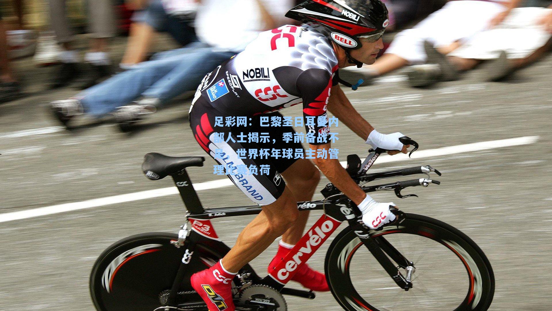 足彩网：巴黎圣日耳曼内部人士揭示，季前备战不足，世界杯年球员主动管理比赛负荷-第2张图片-中国足彩网-国家体育总局体育彩票管理中心官方网站