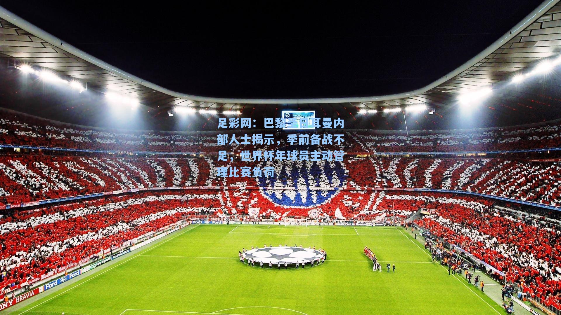 足彩网：巴黎圣日耳曼内部人士揭示，季前备战不足，世界杯年球员主动管理比赛负荷-第3张图片-中国足彩网-国家体育总局体育彩票管理中心官方网站