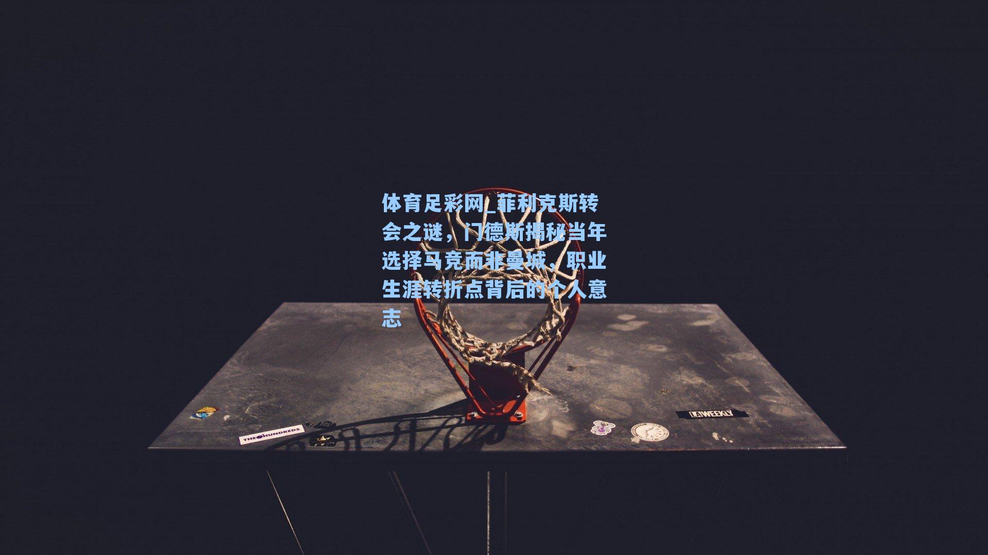 体育足彩网_菲利克斯转会之谜，门德斯揭秘当年选择马竞而非曼城，职业生涯转折点背后的个人意志-第1张图片-中国足彩网-国家体育总局体育彩票管理中心官方网站