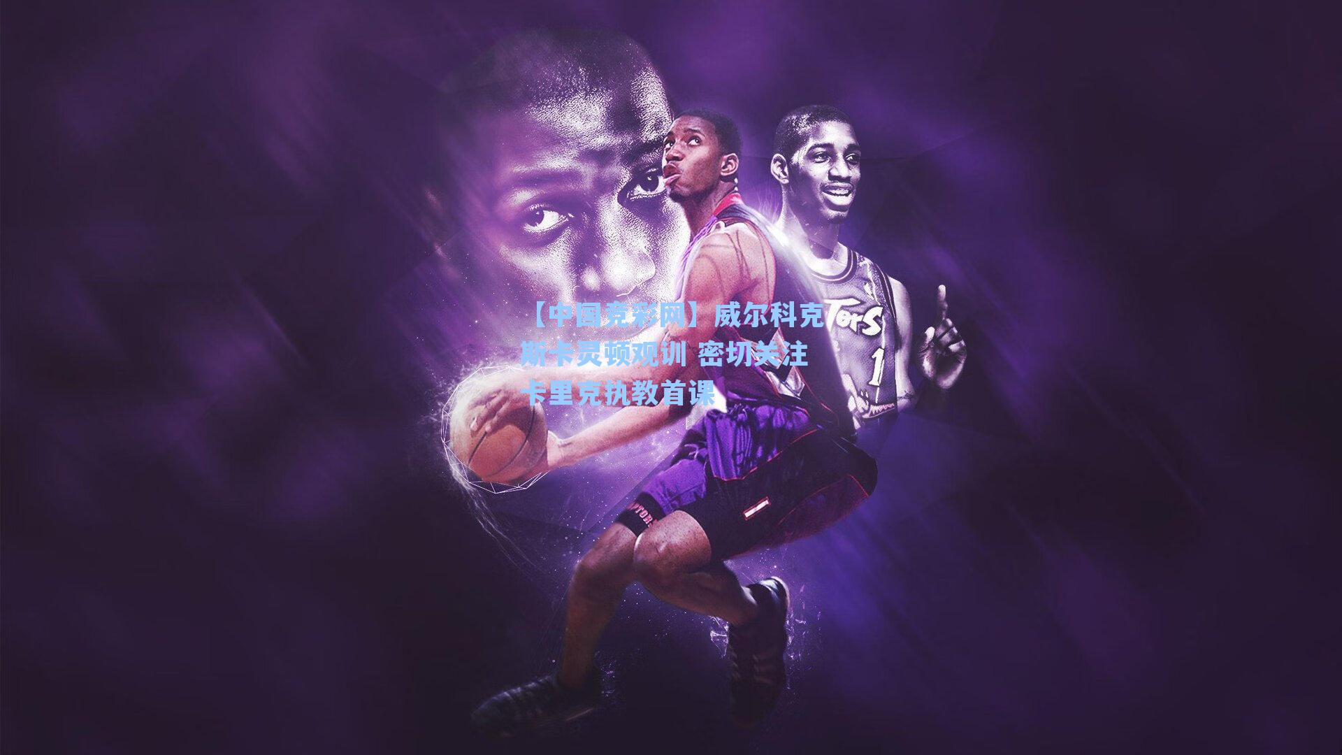 【中国竞彩网】威尔科克斯卡灵顿观训 密切关注卡里克执教首课-第3张图片-中国足彩网-国家体育总局体育彩票管理中心官方网站