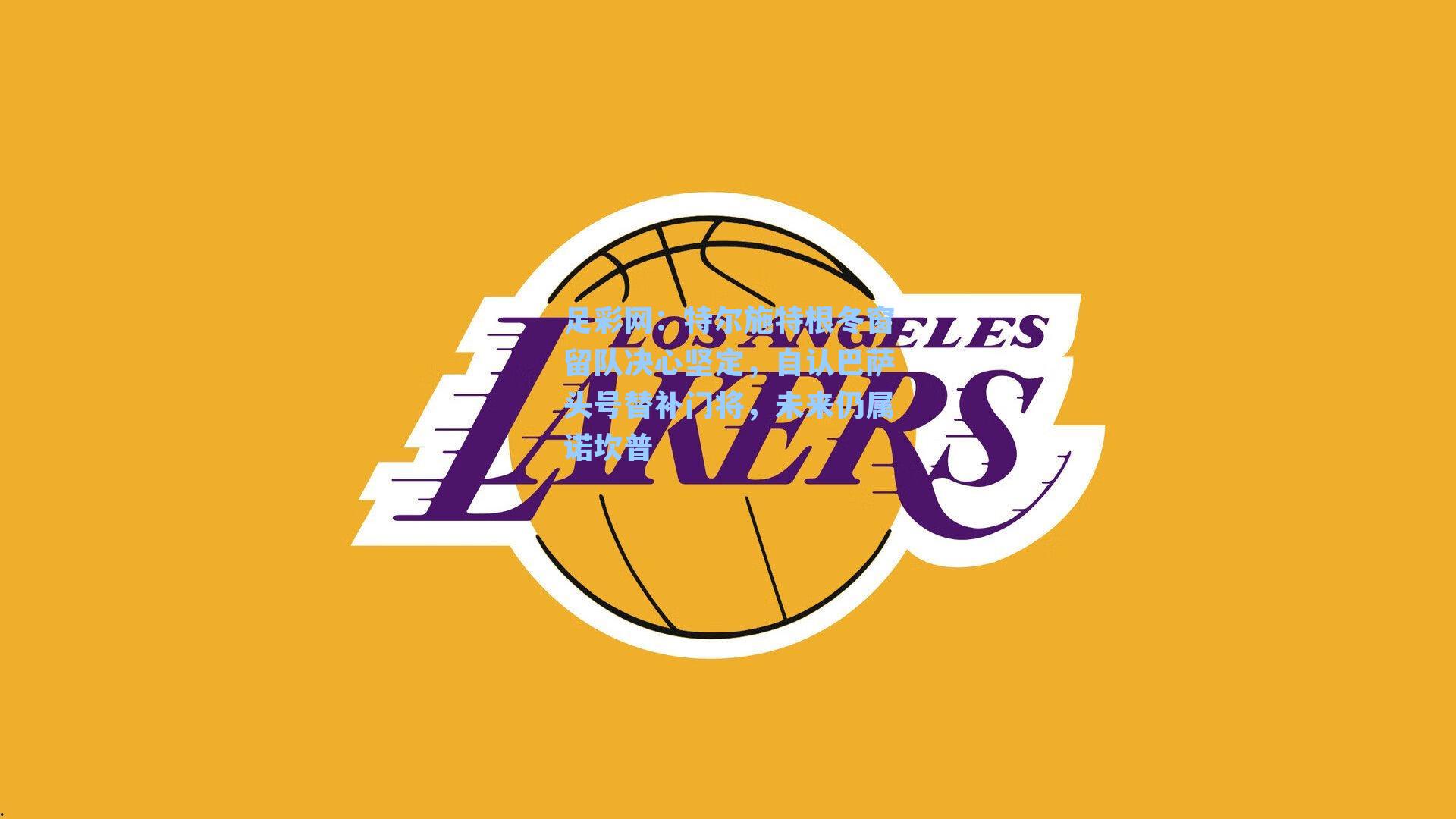 足彩网：特尔施特根冬窗留队决心坚定，自认巴萨头号替补门将，未来仍属诺坎普-第2张图片-中国足彩网-国家体育总局体育彩票管理中心官方网站