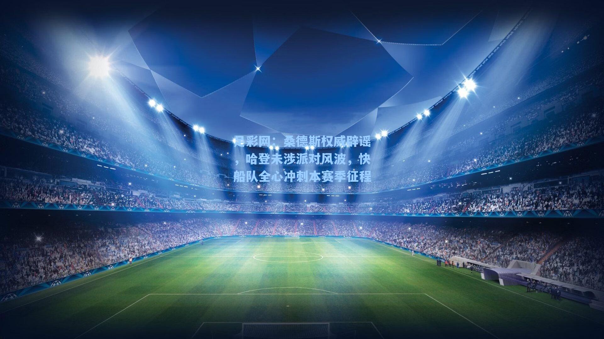 足彩网：桑德斯权威辟谣，哈登未涉派对风波，快船队全心冲刺本赛季征程-第2张图片-中国足彩网-国家体育总局体育彩票管理中心官方网站