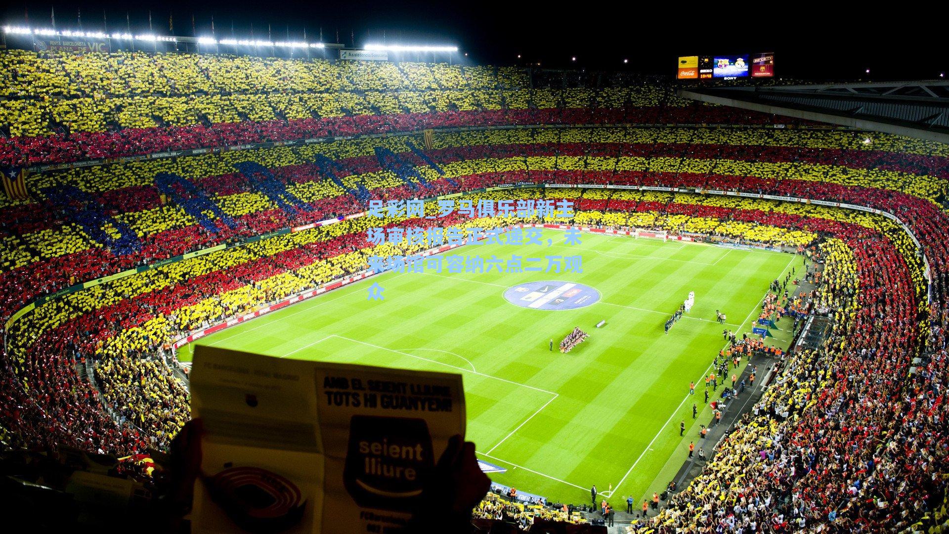 足彩网_罗马俱乐部新主场审核报告正式递交，未来场馆可容纳六点二万观众-第2张图片-中国足彩网-国家体育总局体育彩票管理中心官方网站