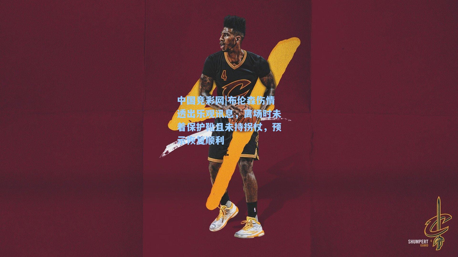 中国竞彩网|布伦森伤情透出乐观讯息，离场时未着保护靴且未持拐杖，预示恢复顺利-第2张图片-中国足彩网-国家体育总局体育彩票管理中心官方网站