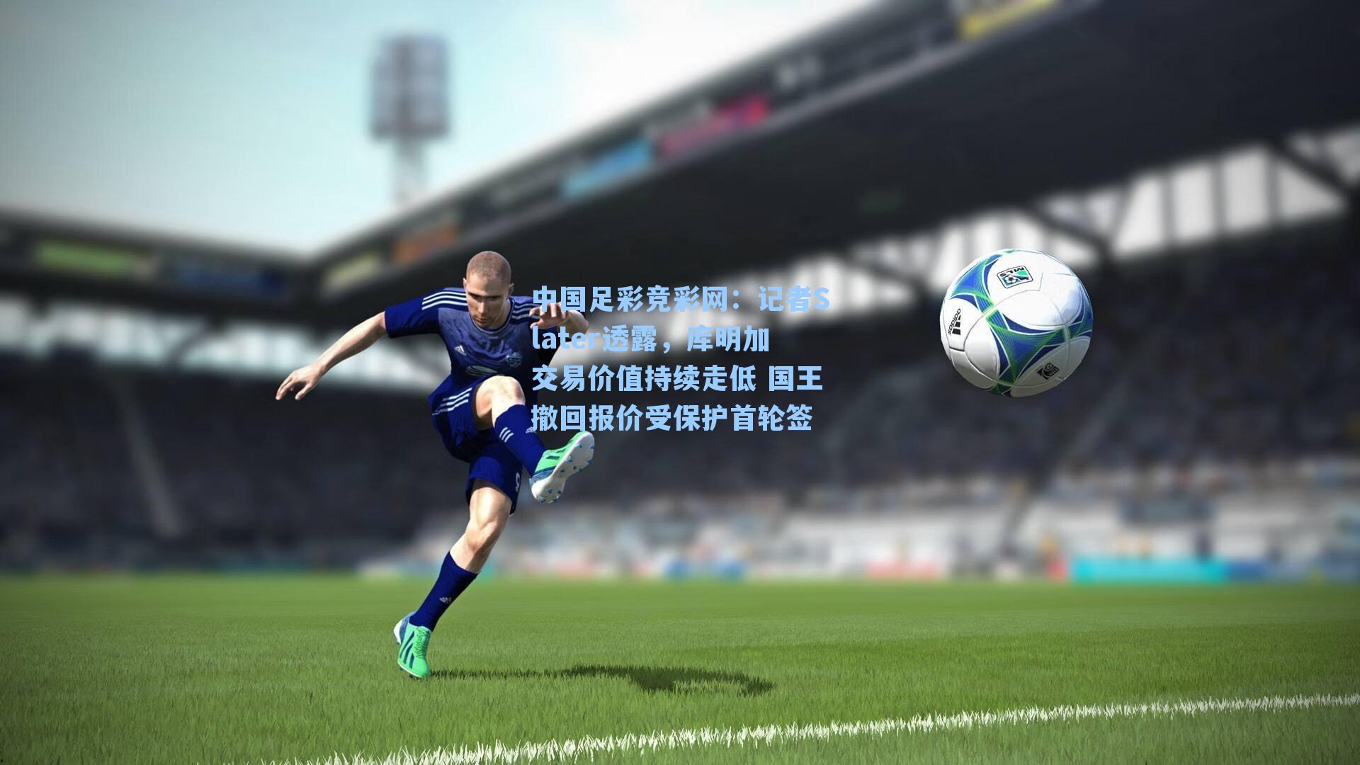 中国足彩竞彩网：记者Slater透露，库明加交易价值持续走低 国王撤回报价受保护首轮签-第1张图片-中国足彩网-国家体育总局体育彩票管理中心官方网站