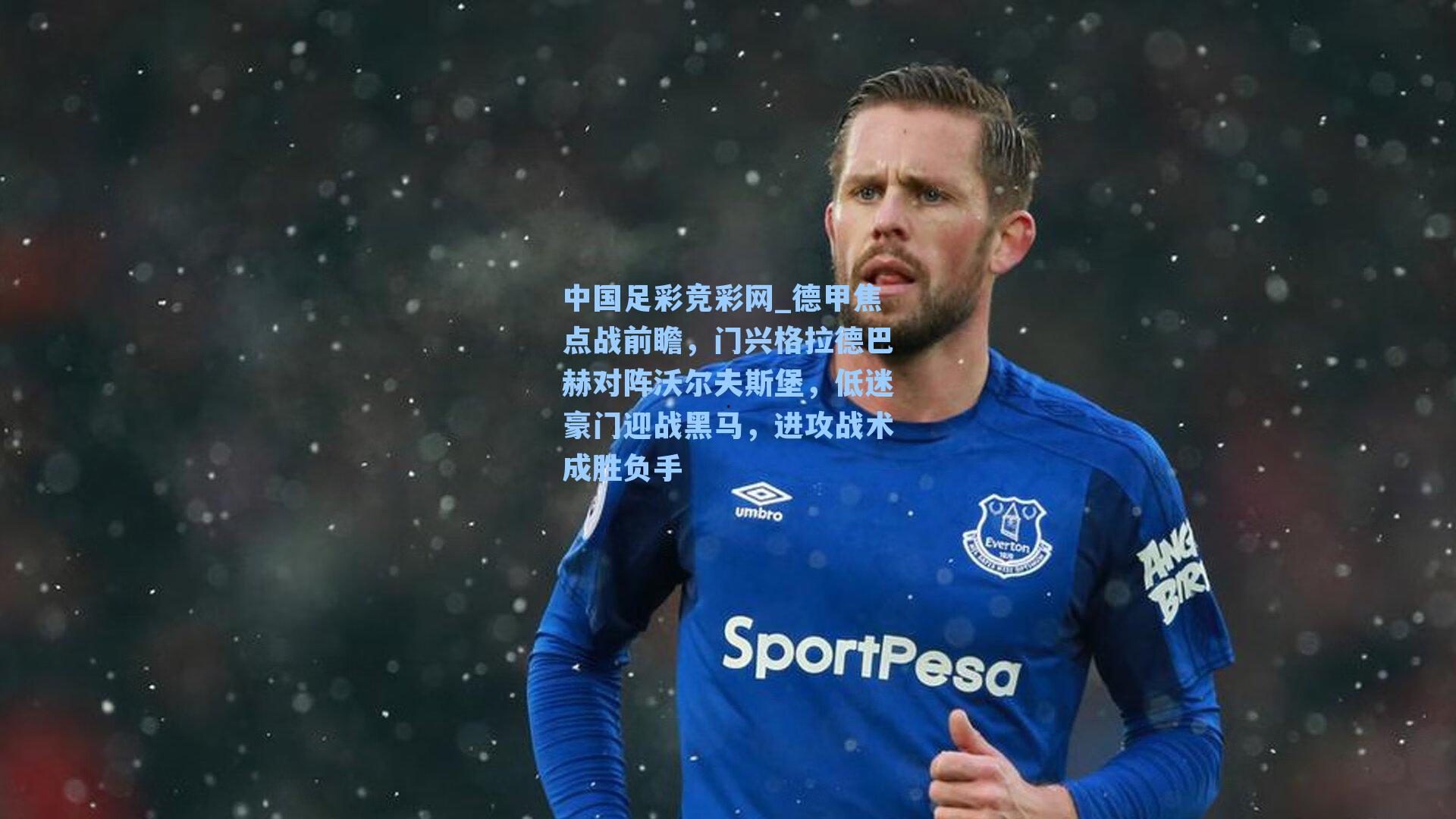 中国足彩竞彩网_德甲焦点战前瞻，门兴格拉德巴赫对阵沃尔夫斯堡，低迷豪门迎战黑马，进攻战术成胜负手-第3张图片-中国足彩网-国家体育总局体育彩票管理中心官方网站