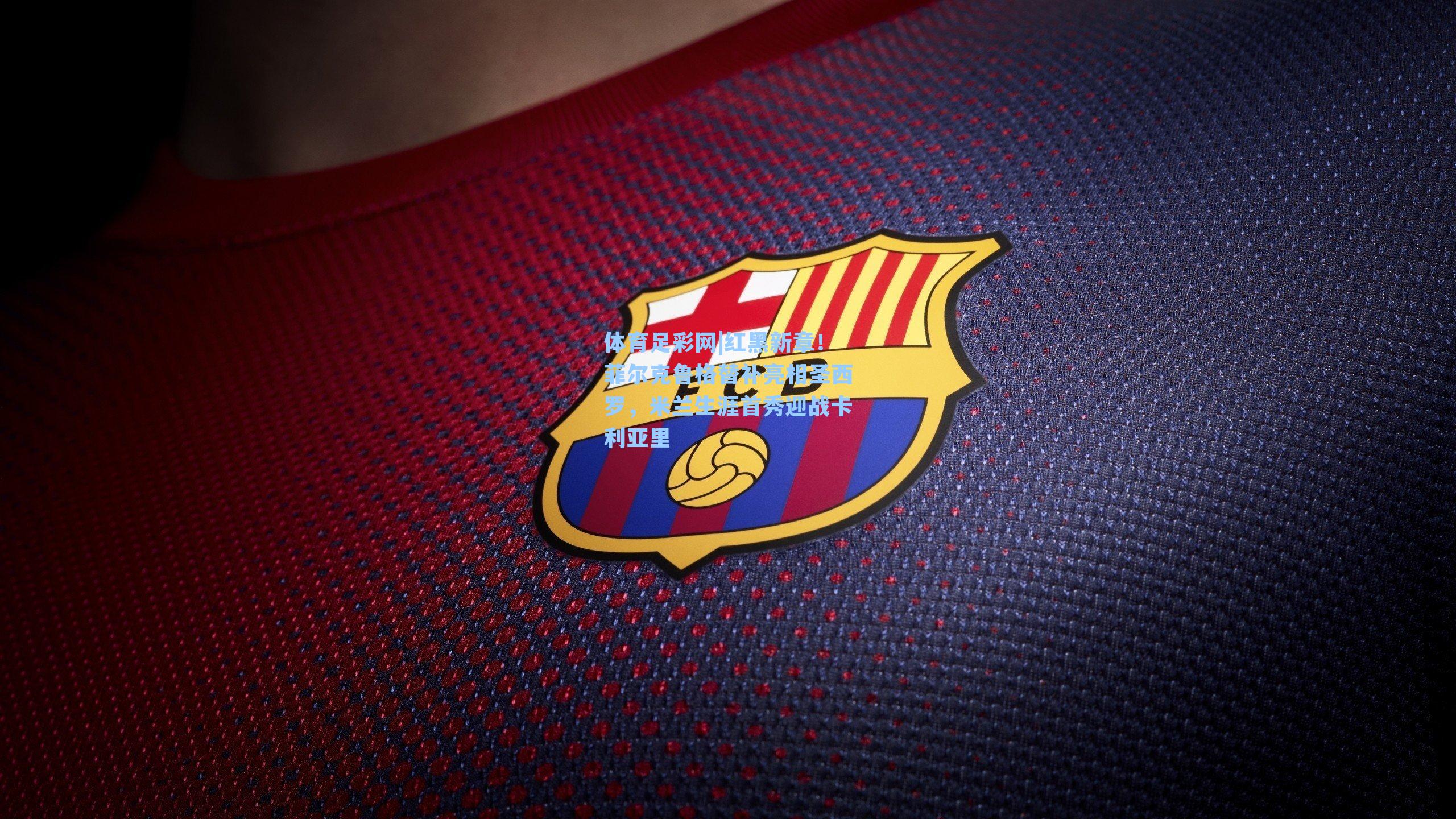 体育足彩网|红黑新章!菲尔克鲁格替补亮相圣西罗,米兰生涯首秀迎战卡利亚里-第2张图片-中国足彩网-国家体育总局体育彩票管理中心官方网站 体育足彩网|红黑新章!菲尔克鲁格替补亮相圣西罗,米兰生涯首秀迎战卡利亚里-第2张图片-中国足彩网-国家体育总局体育彩票管理中心官方网站