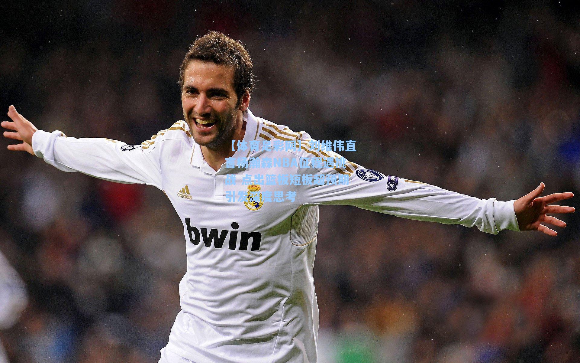 【体育足彩网】刘维伟直言杨瀚森NBA征程遇挑战 点出篮板短板超预期引发深度思考-第3张图片-中国足彩网-国家体育总局体育彩票管理中心官方网站