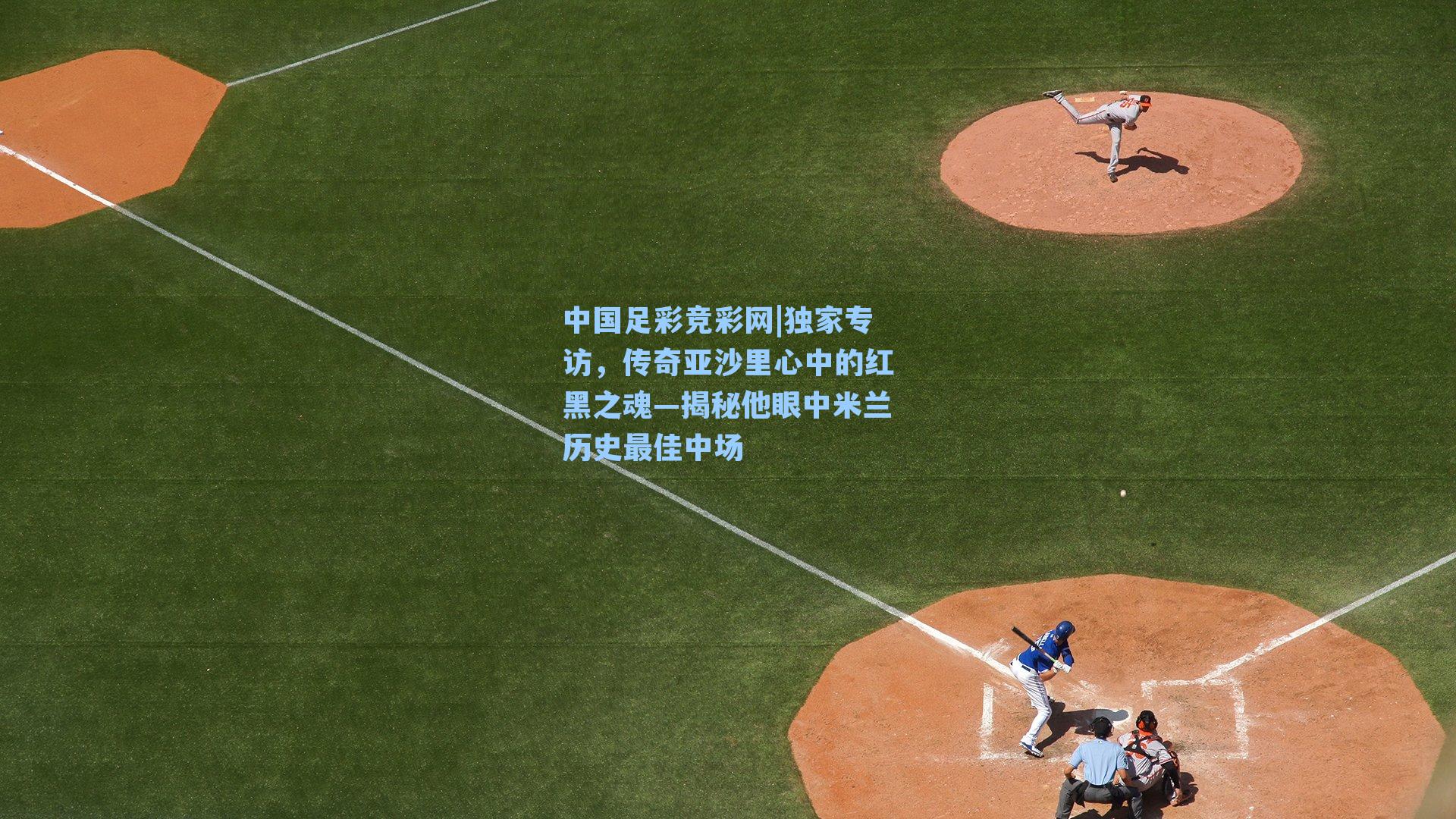 中国足彩竞彩网|独家专访，传奇亚沙里心中的红黑之魂—揭秘他眼中米兰历史最佳中场-第2张图片-中国足彩网-国家体育总局体育彩票管理中心官方网站